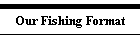 Our Fishing Format